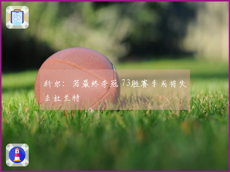 科尔：若最终夺冠 73胜赛季或将失去杜兰特