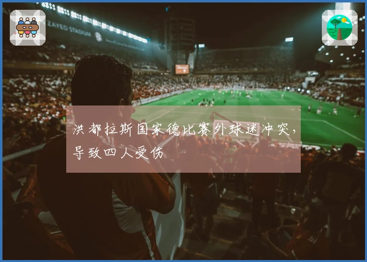 洪都拉斯国家德比赛外球迷冲突，导致四人受伤