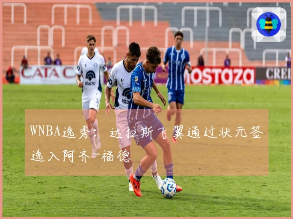 WNBA选秀：达拉斯飞翼通过状元签选入阿齐-福德