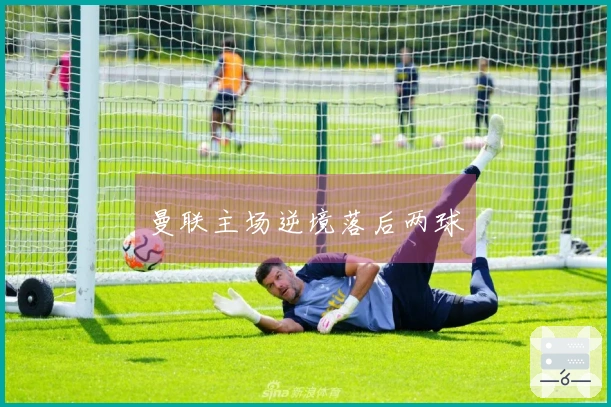 曼联主场逆境落后两球