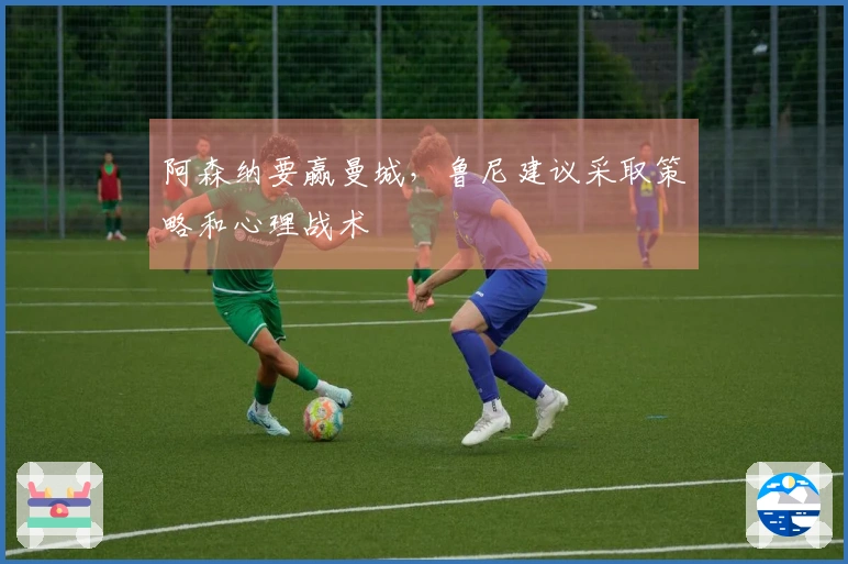 阿森纳要赢曼城，鲁尼建议采取策略和心理战术