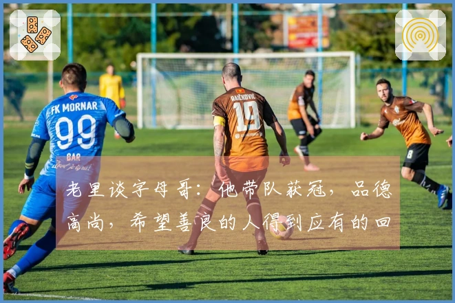 老里谈字母哥：他带队获冠，品德高尚，希望善良的人得到应有的回报