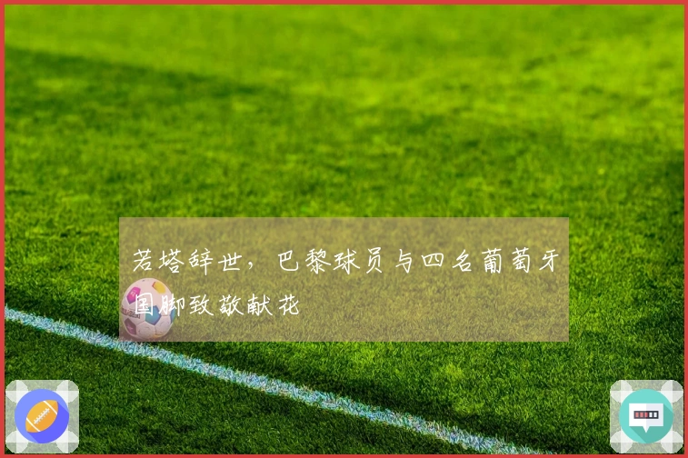 若塔辞世，巴黎球员与四名葡萄牙国脚致敬献花