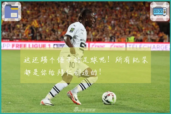 这还踢个锤子的足球呢！所有纪录都是你给拜仁创造的！