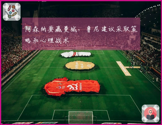 阿森纳要赢曼城，鲁尼建议采取策略和心理战术