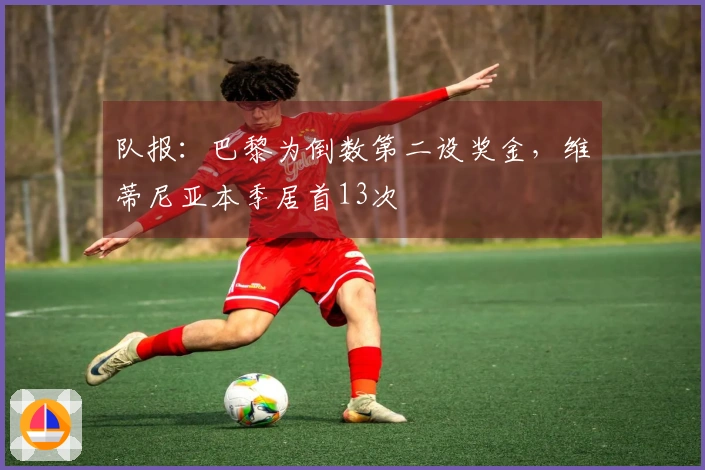 队报：巴黎为倒数第二设奖金，维蒂尼亚本季居首13次