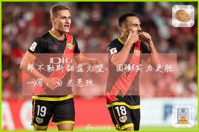 那不勒斯翻盘无望，国米实力更胜一筹，分差悬殊